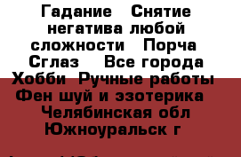 Гадание.  Снятие негатива любой сложности.  Порча. Сглаз. - Все города Хобби. Ручные работы » Фен-шуй и эзотерика   . Челябинская обл.,Южноуральск г.